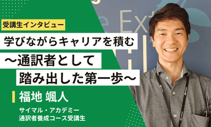 【受講生インタビュー】学びながらキャリアを積む~通訳者として踏み出した第一歩~ 福地颯人 サイマル・アカデミー 通訳者養成コース受講生