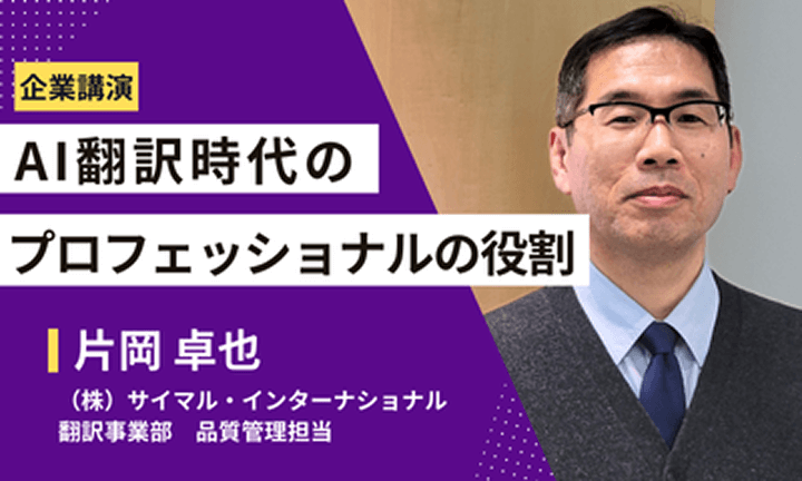 【企業講演】AI翻訳時代のプロフェッショナルの役割 片岡卓也 ㈱サイマル・インターナショナル 翻訳事業部 品質管理担当